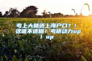 考上大就送上海户口？！这谁不迷糊！考研动力up！up