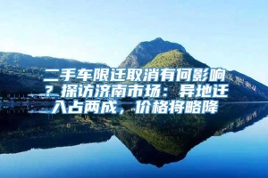 二手车限迁取消有何影响？探访济南市场：异地迁入占两成，价格将略降