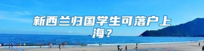 新西兰归国学生可落户上海？