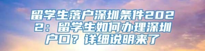 留学生落户深圳条件2022：留学生如何办理深圳户口？详细说明来了