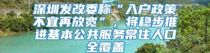 深圳发改委称“入户政策不宜再放宽”，将稳步推进基本公共服务常住人口全覆盖