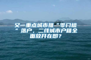 又一重点城市推“零门槛”落户，二线城市户籍全面放开在即？