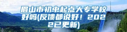 眉山市初中起点大专学校好吗(反馈都说好！2022已更新)