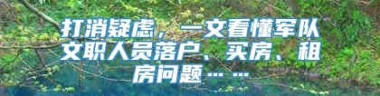 打消疑虑，一文看懂军队文职人员落户、买房、租房问题……