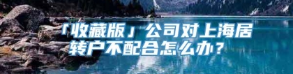 「收藏版」公司对上海居转户不配合怎么办？