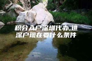 积分入户深圳代办,进深户现在要什么条件