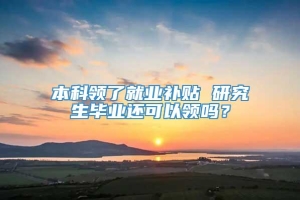 本科领了就业补贴 研究生毕业还可以领吗？