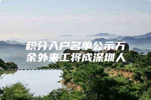 积分入户名单公示万余外来工将成深圳人