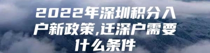 2022年深圳积分入户新政策,迁深户需要什么条件