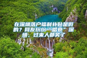 在深圳落户福利补贴是假的？网友纷纷“唱衰”深圳，过来人都笑了