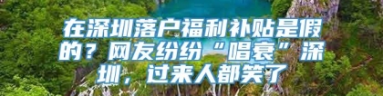 在深圳落户福利补贴是假的？网友纷纷“唱衰”深圳，过来人都笑了