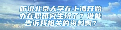 听说北京大学在上海开始办在职研究生班了？谁能告诉我相关的资料啊？