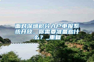 面对深圳积分入户申报系统开放，你需要准备些什么？_重复