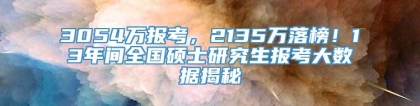 3054万报考，2135万落榜！13年间全国硕士研究生报考大数据揭秘