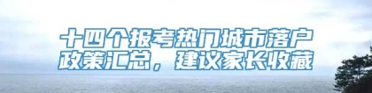 十四个报考热门城市落户政策汇总，建议家长收藏