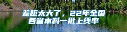 差距太大了，22年全国各省本科一批上线率