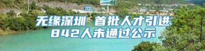 无缘深圳 首批人才引进842人未通过公示