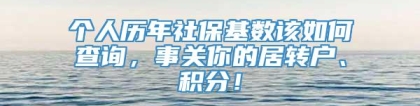 个人历年社保基数该如何查询，事关你的居转户、积分！