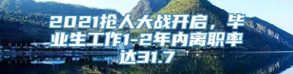 2021抢人大战开启，毕业生工作1-2年内离职率达31.7