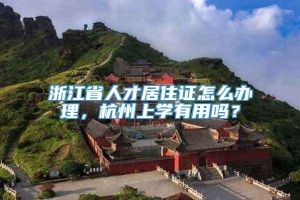 浙江省人才居住证怎么办理，杭州上学有用吗？