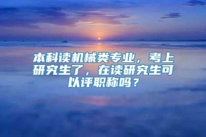 本科读机械类专业，考上研究生了，在读研究生可以评职称吗？