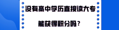 上海积分120分细则,没有高中学历直接读大专能获得积分吗？