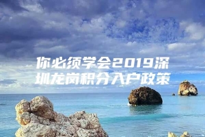 你必须学会2019深圳龙岗积分入户政策