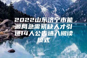 2022山东济宁市能源局急需紧缺人才引进14人公告进入阅读模式