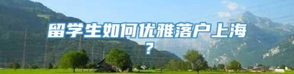 留学生如何优雅落户上海？