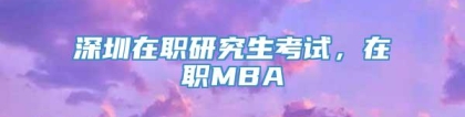 深圳在职研究生考试，在职MBA