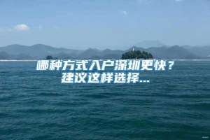 哪种方式入户深圳更快？建议这样选择...