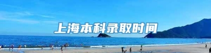 上海本科录取时间