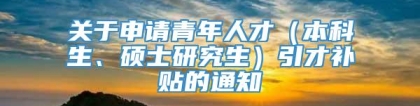 关于申请青年人才（本科生、硕士研究生）引才补贴的通知