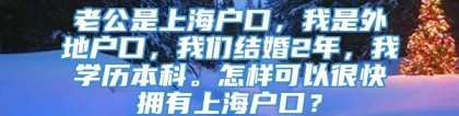 老公是上海户口，我是外地户口，我们结婚2年，我学历本科。怎样可以很快拥有上海户口？