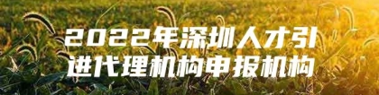 2022年深圳人才引进代理机构申报机构