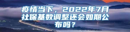 疫情当下，2022年7月社保基数调整还会如期公布吗？