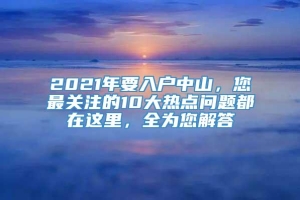 2021年要入户中山，您最关注的10大热点问题都在这里，全为您解答