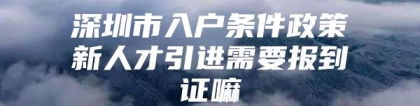 深圳市入户条件政策新人才引进需要报到证嘛