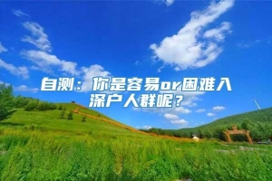 自测：你是容易or困难入深户人群呢？