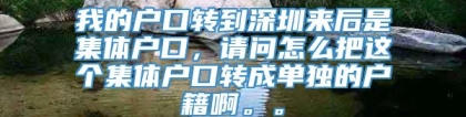 我的户口转到深圳来后是集体户口，请问怎么把这个集体户口转成单独的户籍啊。。