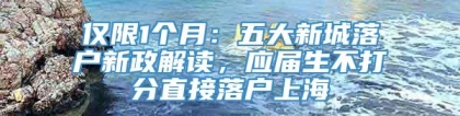 仅限1个月：五大新城落户新政解读，应届生不打分直接落户上海