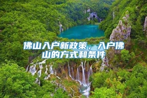 佛山入户新政策，入户佛山的方式和条件