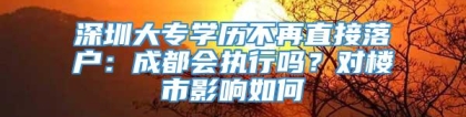 深圳大专学历不再直接落户：成都会执行吗？对楼市影响如何