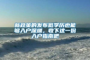 新政策的发布低学历也能够入户深圳，收下这一份入户指南吧