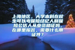 上海地区，大学本科在校生可以考保险经纪人和保险公估人从业资格证吗，在哪里报名。需要什么带证件？