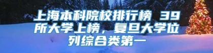 上海本科院校排行榜 39所大学上榜，复旦大学位列综合类第一