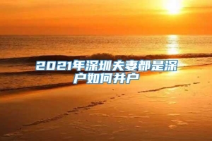 2021年深圳夫妻都是深户如何并户