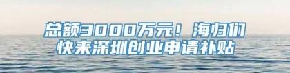 总额3000万元！海归们快来深圳创业申请补贴