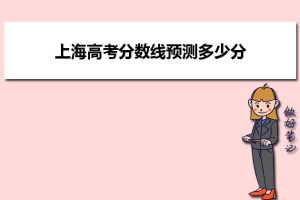 上海高考分数线预测多少分可以上本科