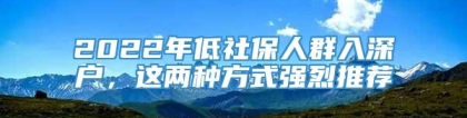 2022年低社保人群入深户，这两种方式强烈推荐